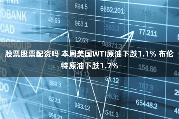 股票股票配资吗 本周美国WTI原油下跌1.1% 布伦特原油下跌1.7%