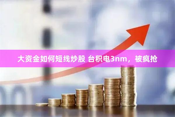 大资金如何短线炒股 台积电3nm，被疯抢