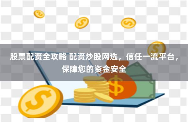 股票配资全攻略 配资炒股网选，信任一流平台，保障您的资金安全