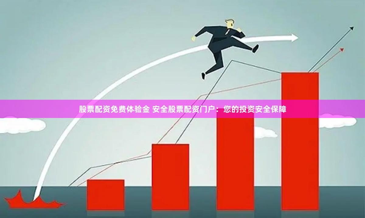 股票配资免费体验金 安全股票配资门户：您的投资安全保障