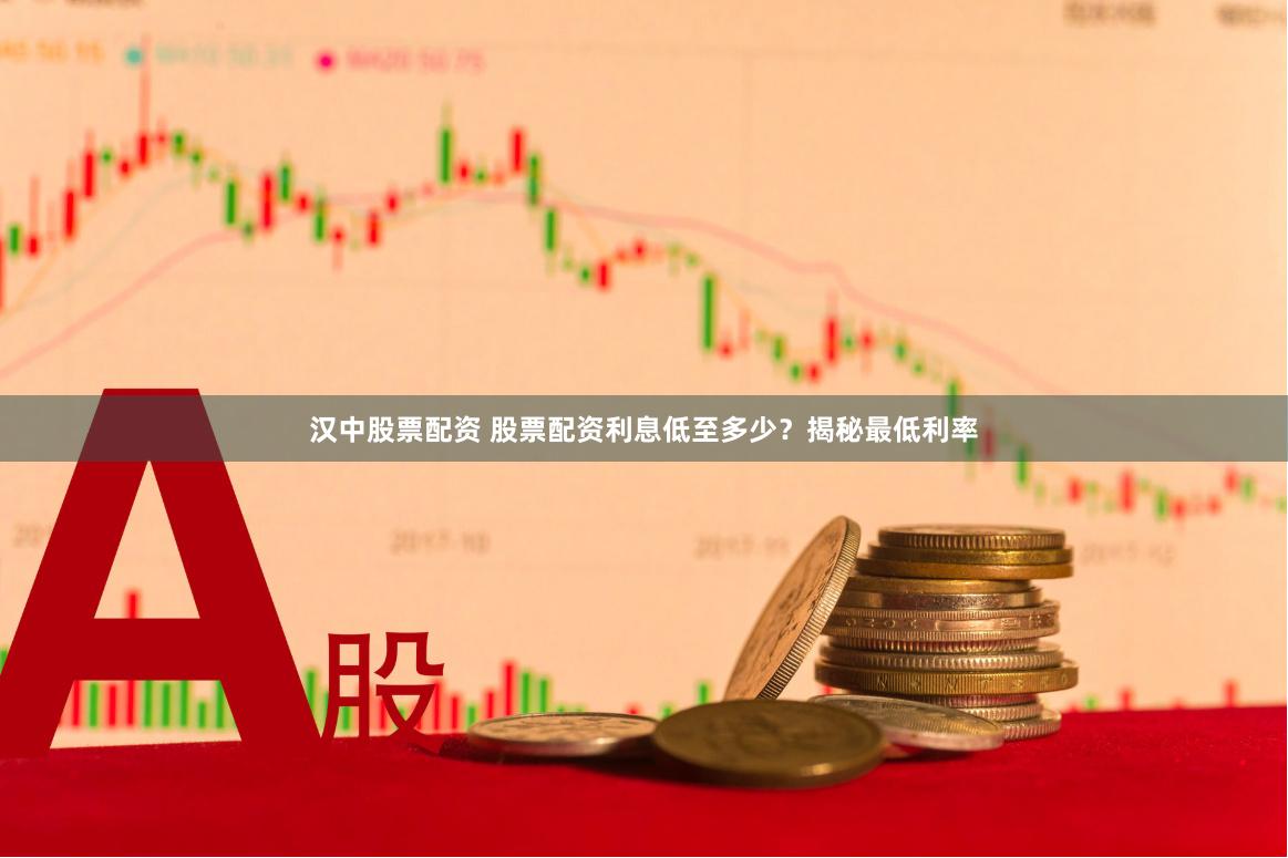 汉中股票配资 股票配资利息低至多少？揭秘最低利率