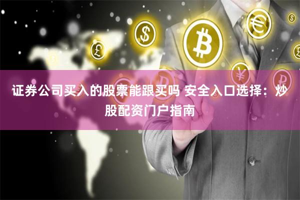 证券公司买入的股票能跟买吗 安全入口选择：炒股配资门户指南