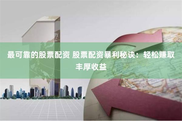 最可靠的股票配资 股票配资暴利秘诀：轻松赚取丰厚收益