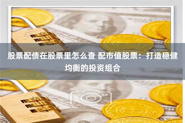 股票配债在股票里怎么查 配市值股票：打造稳健均衡的投资组合
