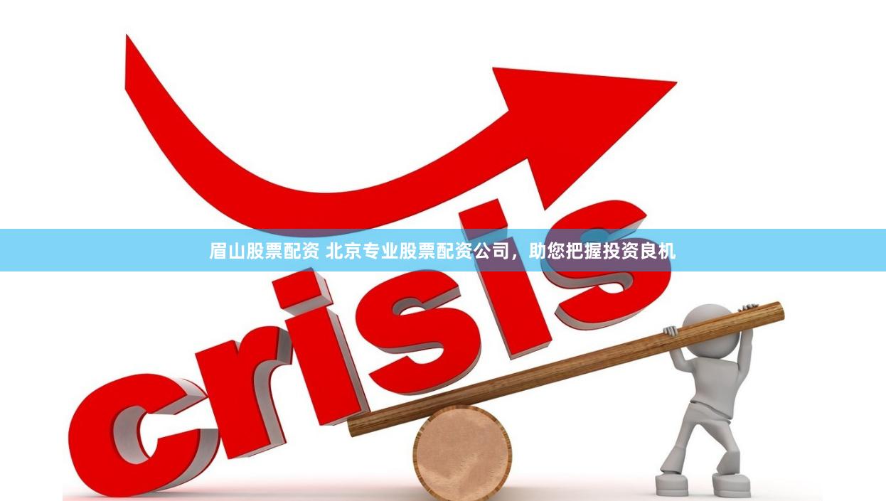 眉山股票配资 北京专业股票配资公司，助您把握投资良机