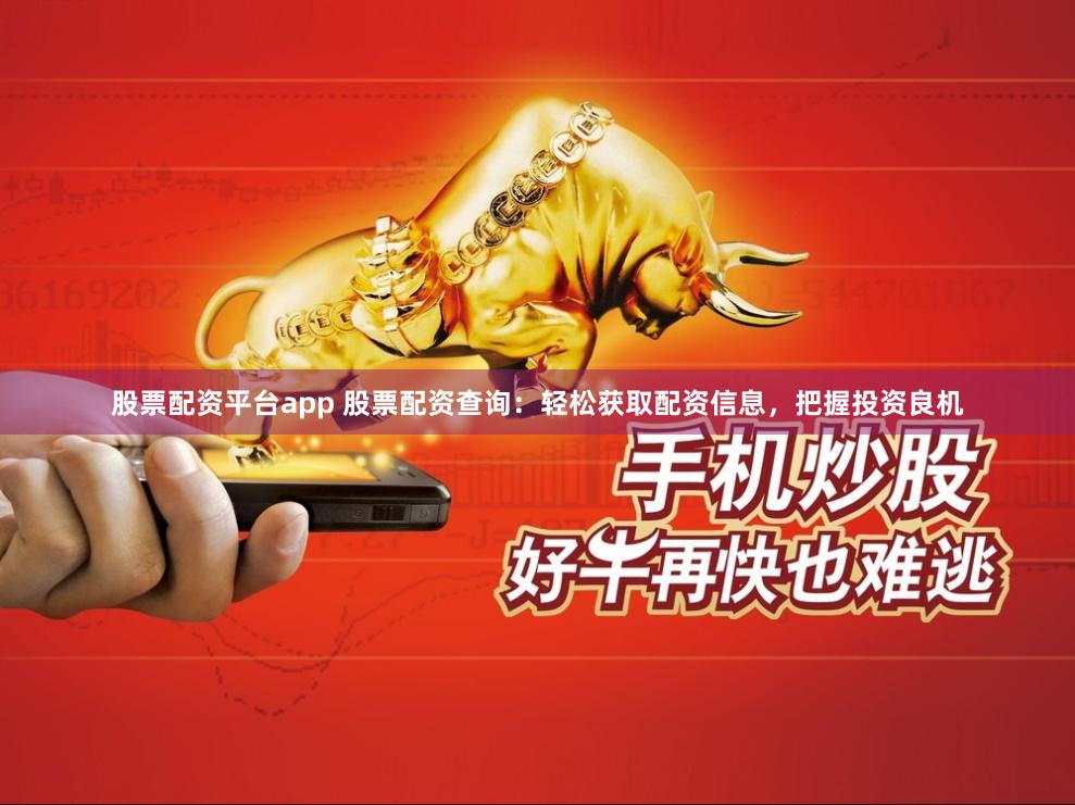 股票配资平台app 股票配资查询：轻松获取配资信息，把握投资良机