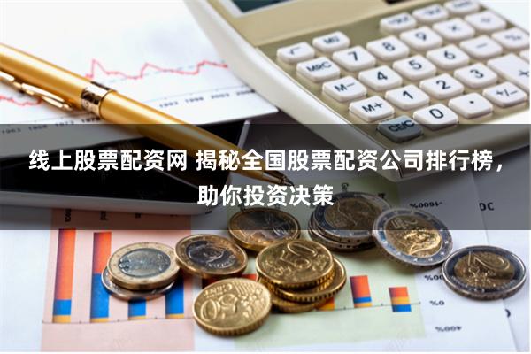 线上股票配资网 揭秘全国股票配资公司排行榜，助你投资决策