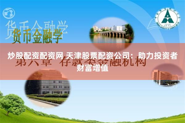 炒股配资配资网 天津股票配资公司：助力投资者财富增值