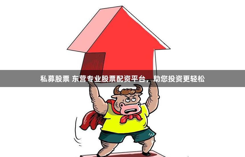 私募股票 东营专业股票配资平台，助您投资更轻松