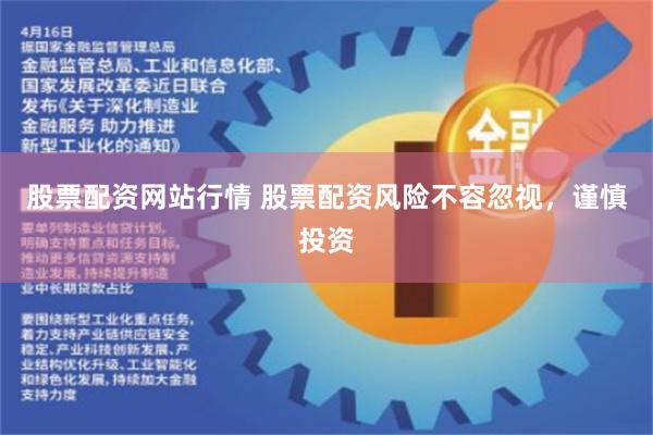 股票配资网站行情 股票配资风险不容忽视，谨慎投资