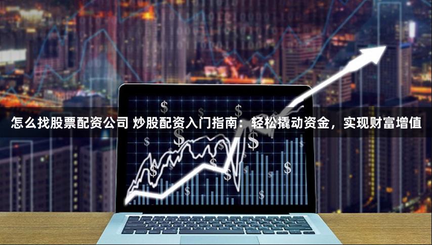 怎么找股票配资公司 炒股配资入门指南：轻松撬动资金，实现财富增值