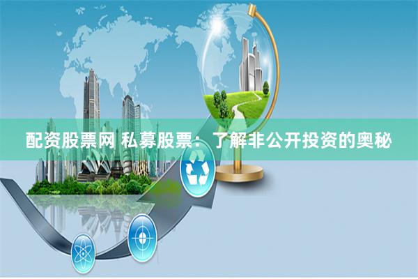 配资股票网 私募股票：了解非公开投资的奥秘