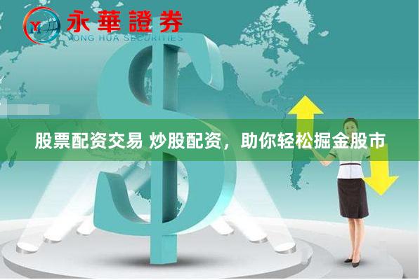 股票配资交易 炒股配资，助你轻松掘金股市