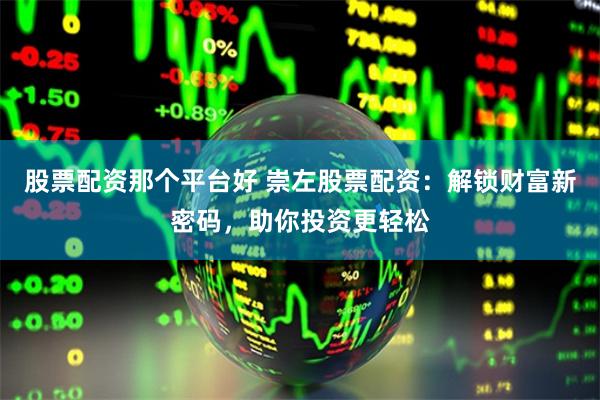 股票配资那个平台好 崇左股票配资：解锁财富新密码，助你投资更轻松