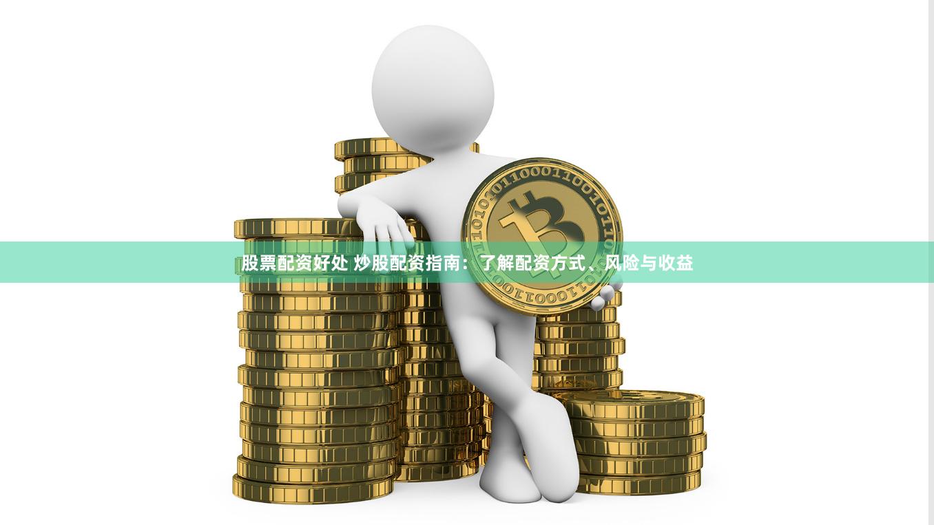 股票配资好处 炒股配资指南：了解配资方式、风险与收益
