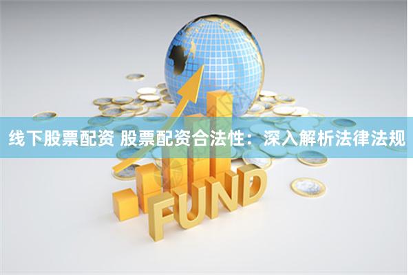 线下股票配资 股票配资合法性：深入解析法律法规