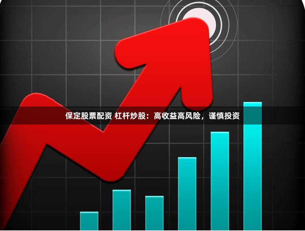 保定股票配资 杠杆炒股：高收益高风险，谨慎投资