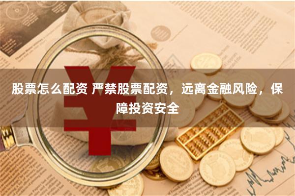 股票怎么配资 严禁股票配资，远离金融风险，保障投资安全