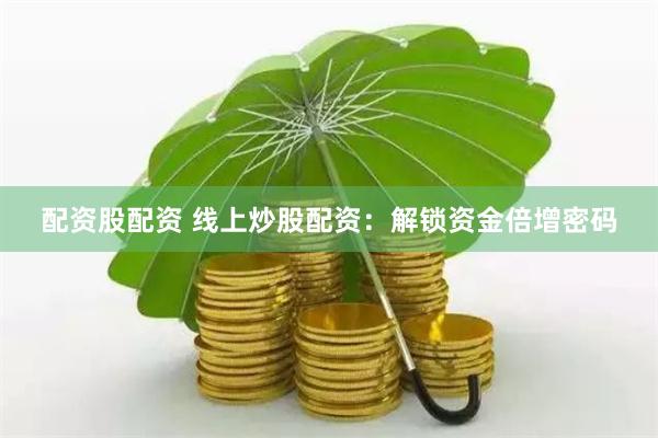 配资股配资 线上炒股配资：解锁资金倍增密码