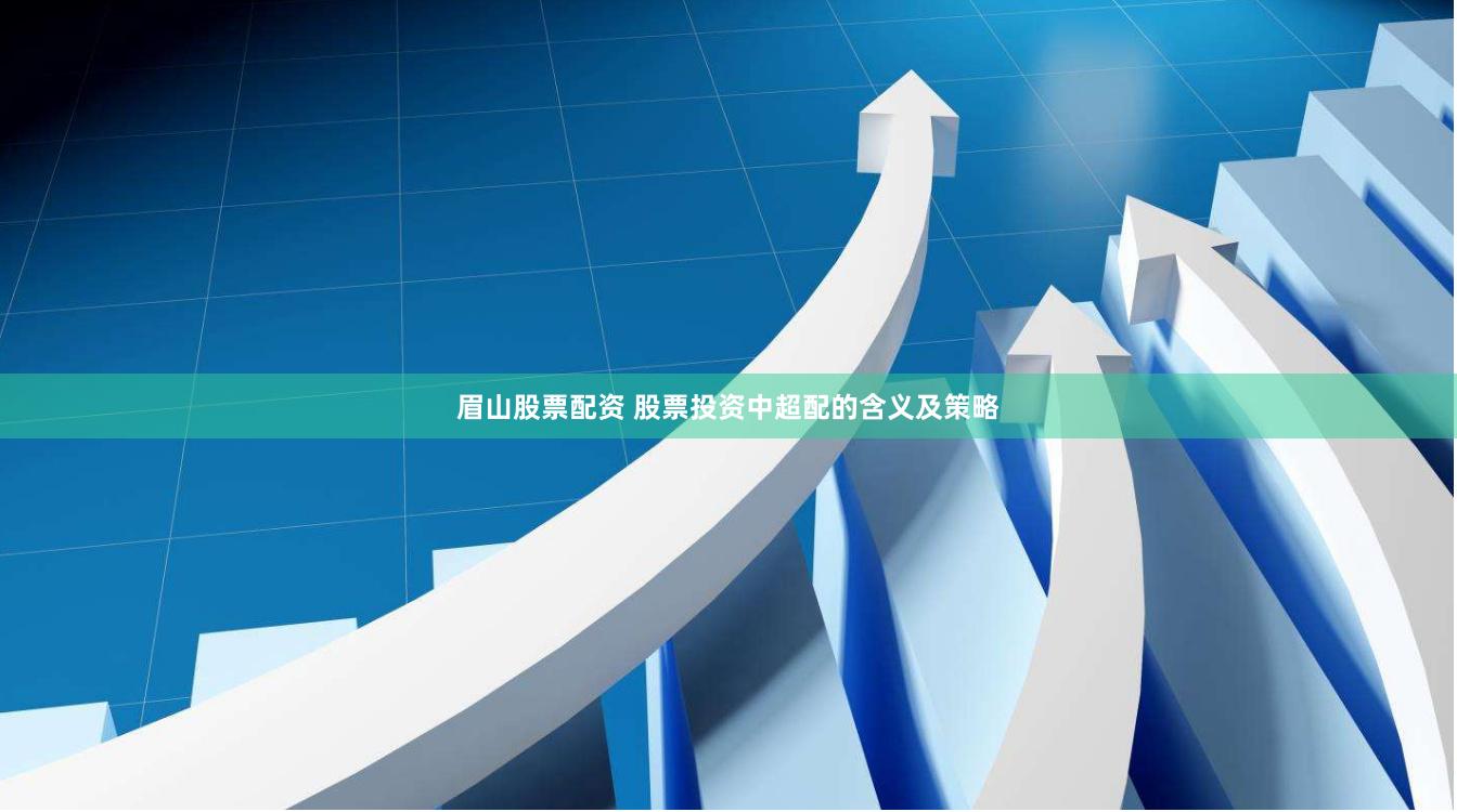 眉山股票配资 股票投资中超配的含义及策略