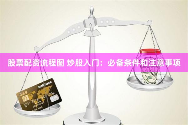 股票配资流程图 炒股入门：必备条件和注意事项