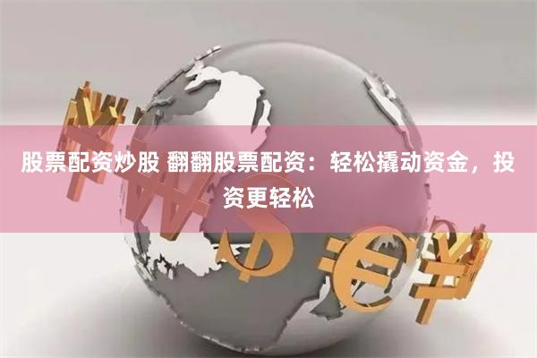 股票配资炒股 翻翻股票配资：轻松撬动资金，投资更轻松