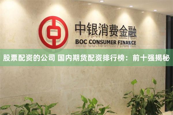 股票配资的公司 国内期货配资排行榜：前十强揭秘