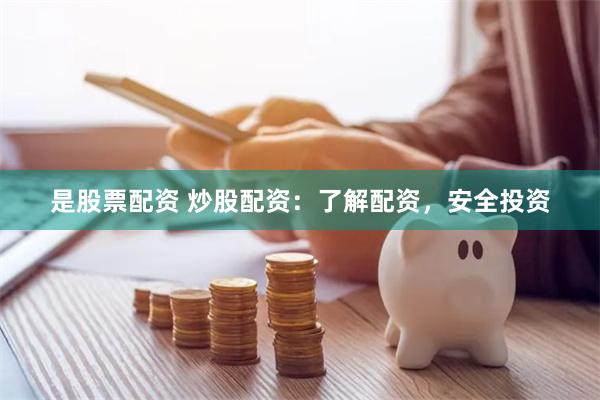 是股票配资 炒股配资：了解配资，安全投资