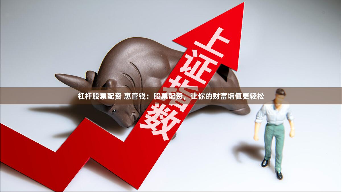 杠杆股票配资 惠管钱：股票配资，让你的财富增值更轻松