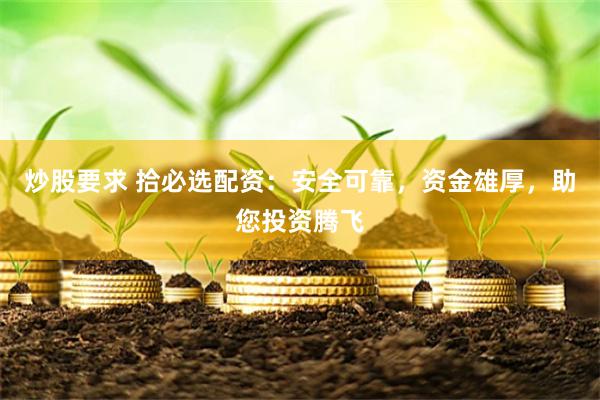 炒股要求 拾必选配资：安全可靠，资金雄厚，助您投资腾飞