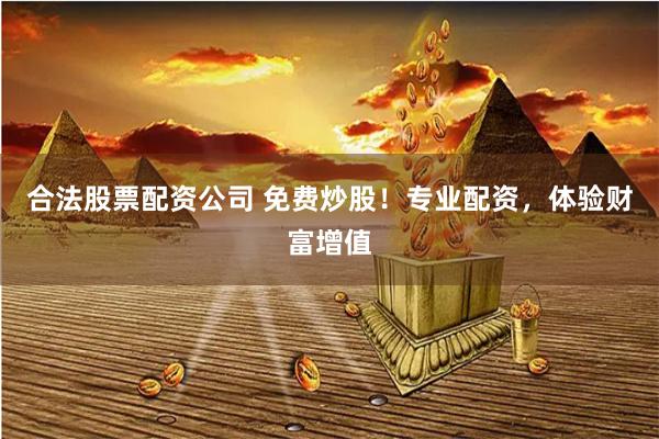 合法股票配资公司 免费炒股！专业配资，体验财富增值