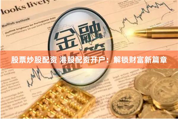 股票炒股配资 港股配资开户：解锁财富新篇章