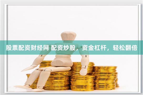 股票配资财经网 配资炒股，资金杠杆，轻松翻倍