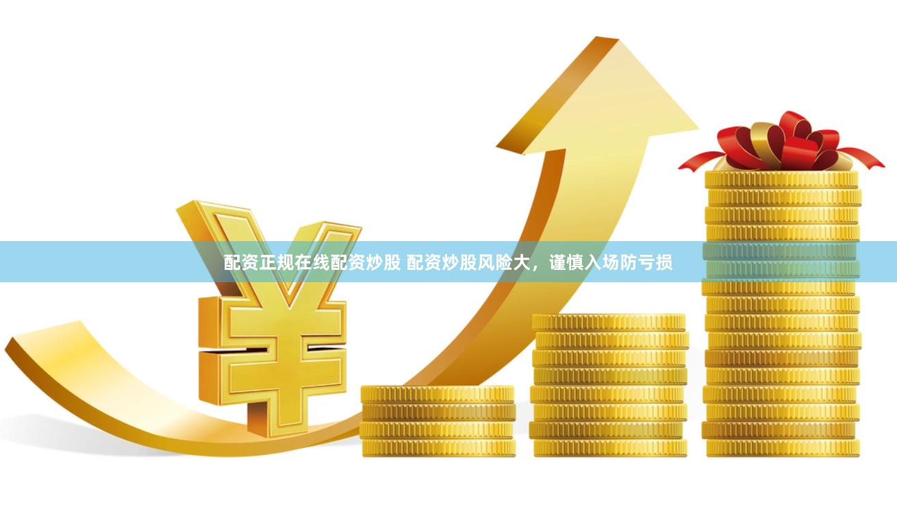 配资正规在线配资炒股 配资炒股风险大，谨慎入场防亏损