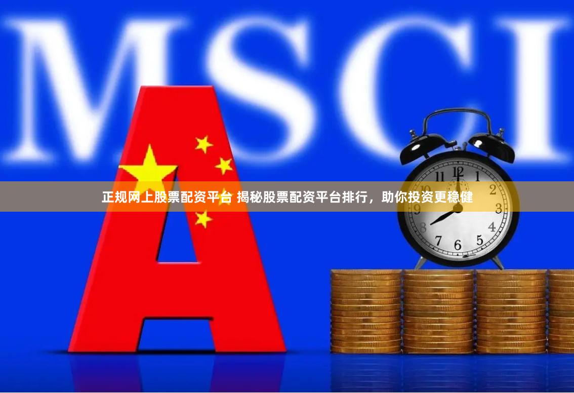 正规网上股票配资平台 揭秘股票配资平台排行，助你投资更稳健