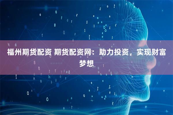 福州期货配资 期货配资网:助力投资,实现财富梦想