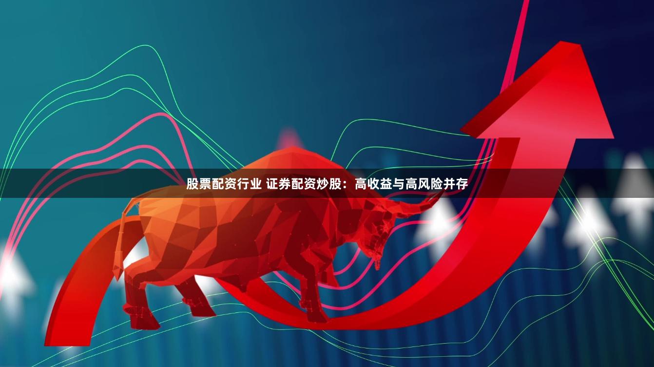 股票配资行业 证券配资炒股：高收益与高风险并存