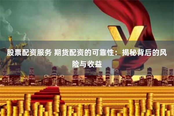 股票配资服务 期货配资的可靠性：揭秘背后的风险与收益