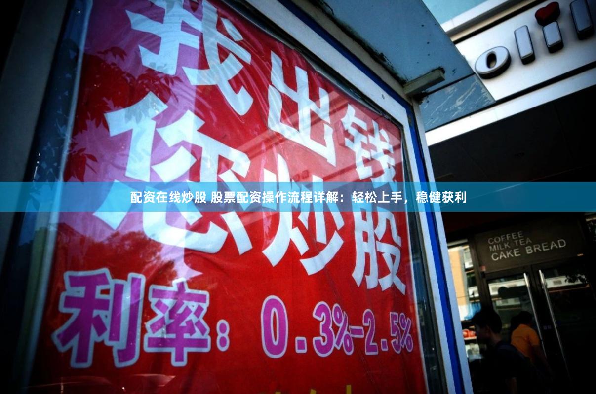 配资在线炒股 股票配资操作流程详解:轻松上手,稳健获利