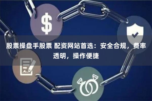 股票操盘手股票 配资网站首选:安全合规,费率透明,操作便捷