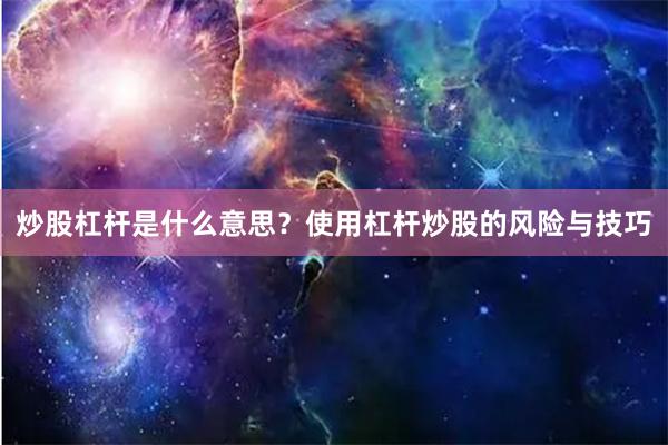 炒股杠杆是什么意思？使用杠杆炒股的风险与技巧