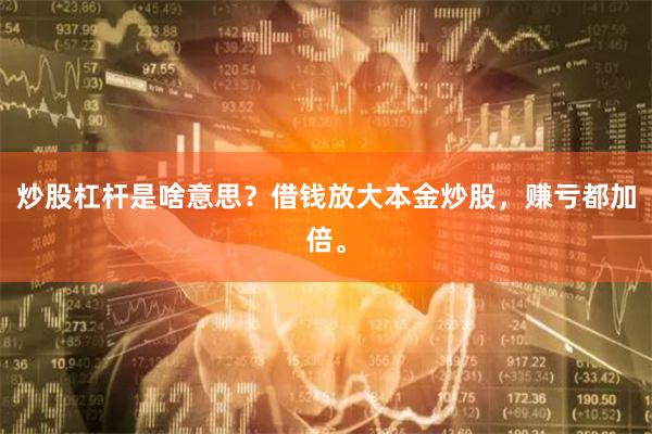 炒股杠杆是啥意思？借钱放大本金炒股，赚亏都加倍。