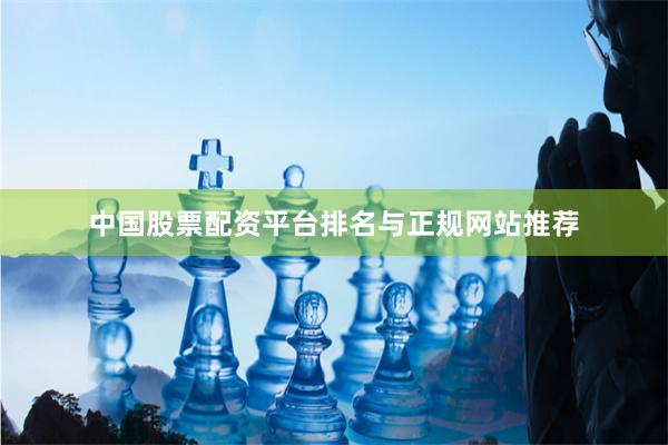 中国股票配资平台排名与正规网站推荐