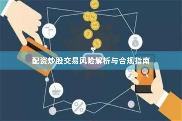 配资炒股交易风险解析与合规指南