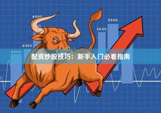 配资炒股技巧：新手入门必看指南